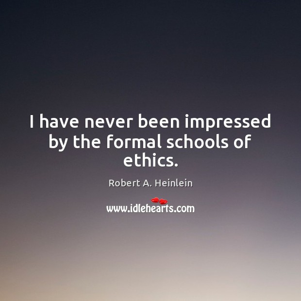 I have never been impressed by the formal schools of ethics. Robert A. Heinlein Picture Quote