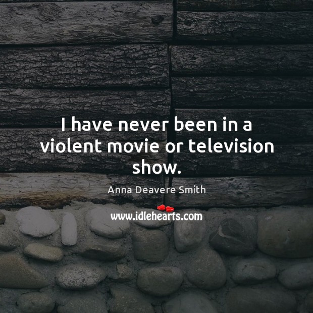 I have never been in a violent movie or television show. Anna Deavere Smith Picture Quote