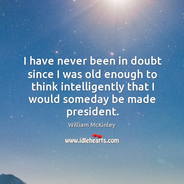 I have never been in doubt since I was old enough to think intelligently that I would someday be made president. Image