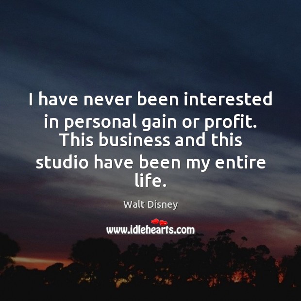 I have never been interested in personal gain or profit. This business Walt Disney Picture Quote