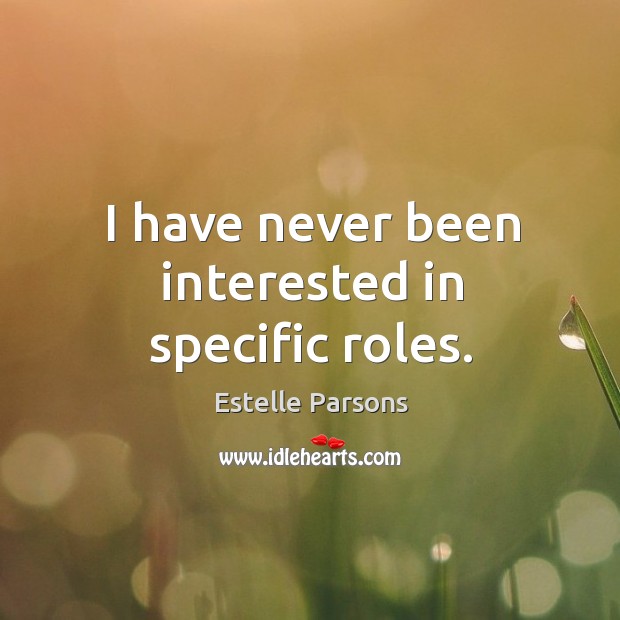 I have never been interested in specific roles. Estelle Parsons Picture Quote