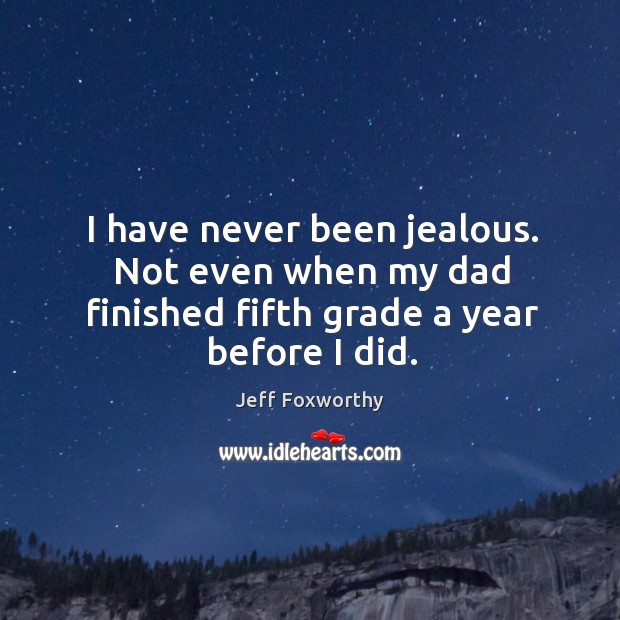 I have never been jealous. Not even when my dad finished fifth grade a year before I did. Image