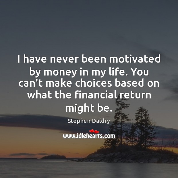 I have never been motivated by money in my life. You can’t Stephen Daldry Picture Quote