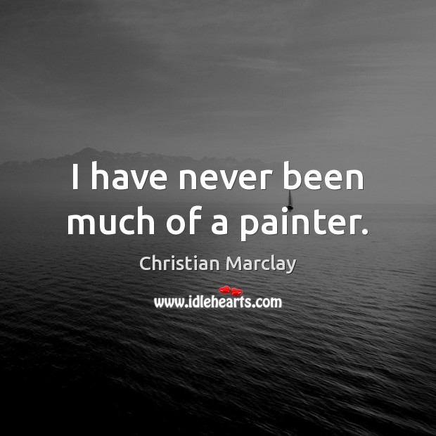 I have never been much of a painter. Christian Marclay Picture Quote