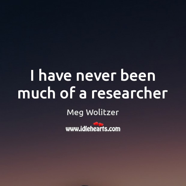 I have never been much of a researcher Meg Wolitzer Picture Quote