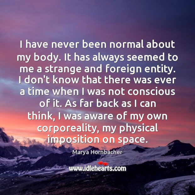 I have never been normal about my body. It has always seemed Image