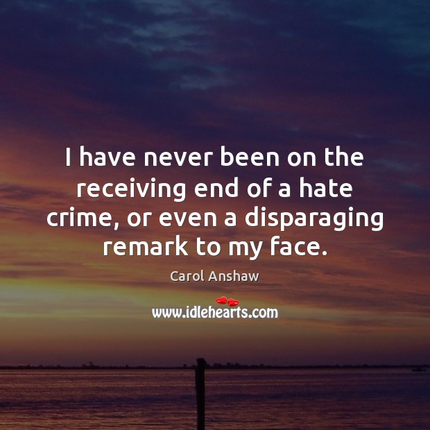 I have never been on the receiving end of a hate crime, Carol Anshaw Picture Quote