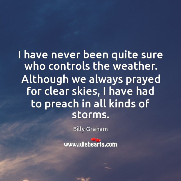 I have never been quite sure who controls the weather. Although we Billy Graham Picture Quote