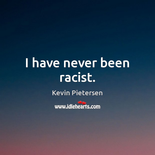 I have never been racist. Kevin Pietersen Picture Quote