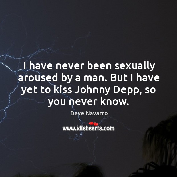 I have never been sexually aroused by a man. But I have yet to kiss johnny depp, so you never know. Dave Navarro Picture Quote