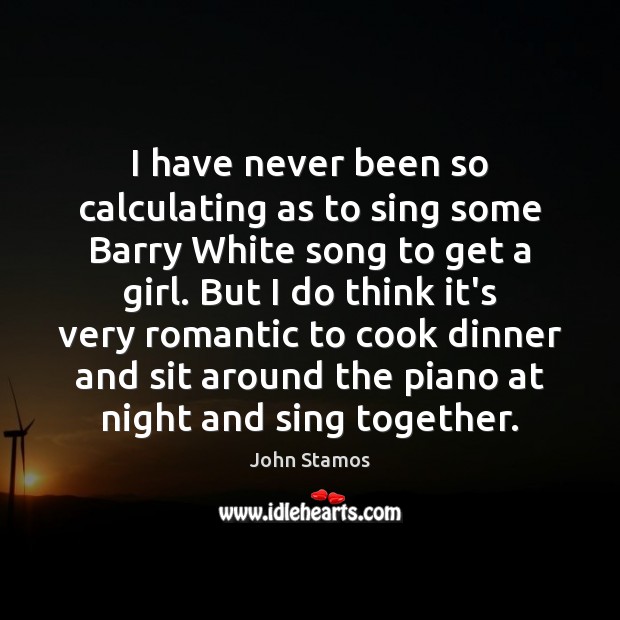 I have never been so calculating as to sing some Barry White John Stamos Picture Quote