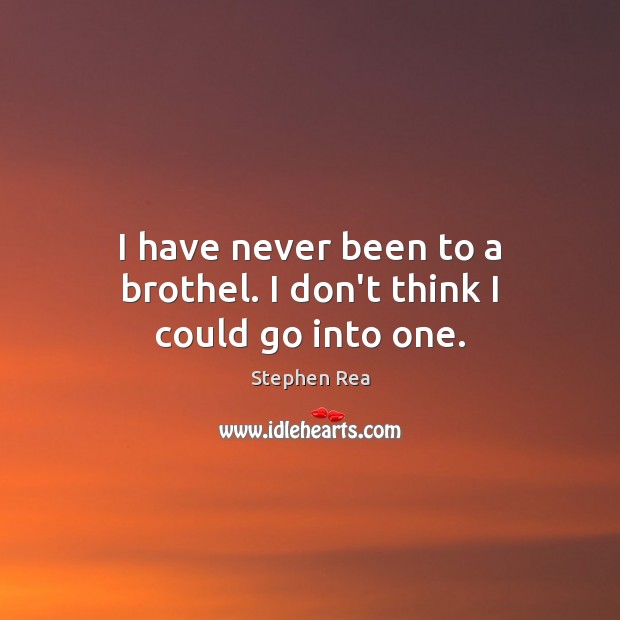 I have never been to a brothel. I don’t think I could go into one. Stephen Rea Picture Quote