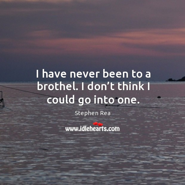 I have never been to a brothel. I don’t think I could go into one. Image