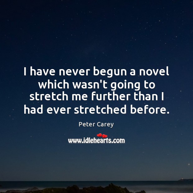 I have never begun a novel which wasn’t going to stretch me Peter Carey Picture Quote