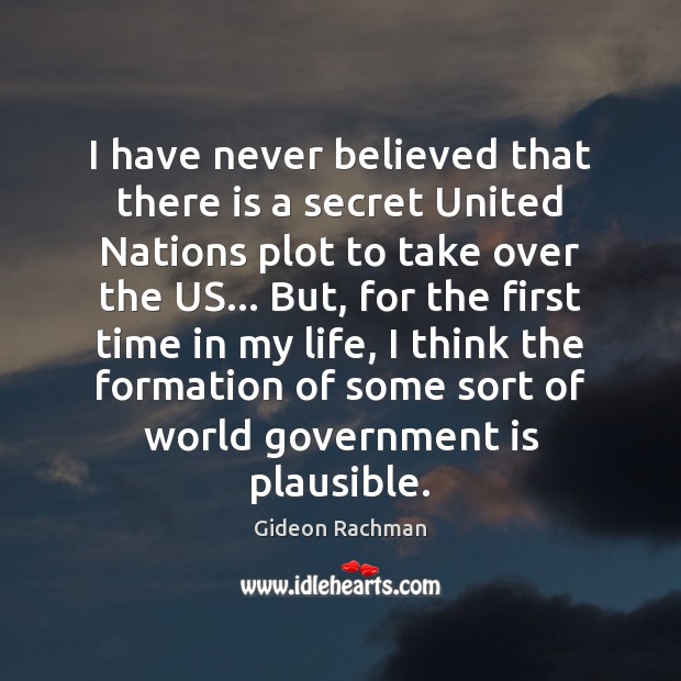 I have never believed that there is a secret United Nations plot Gideon Rachman Picture Quote