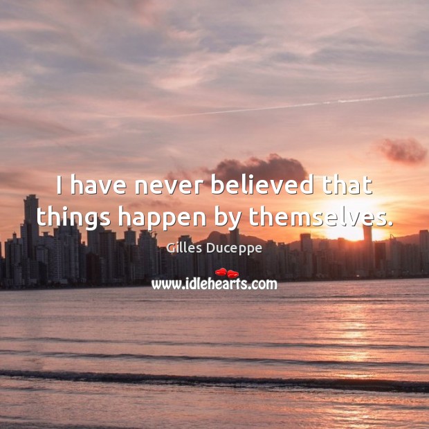 I have never believed that things happen by themselves. Image