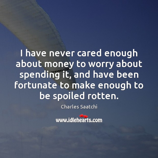 I have never cared enough about money to worry about spending it, Charles Saatchi Picture Quote