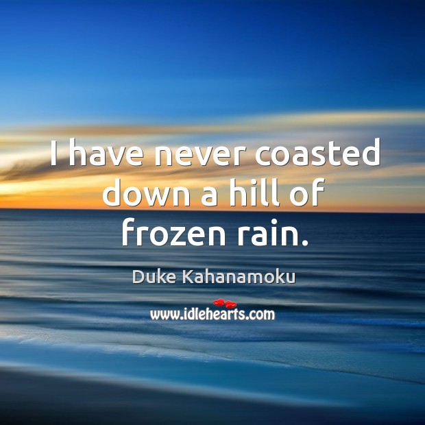 I have never coasted down a hill of frozen rain. Duke Kahanamoku Picture Quote