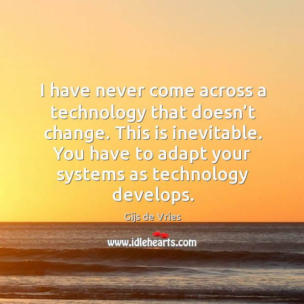 I have never come across a technology that doesn’t change. This is inevitable. Gijs de Vries Picture Quote
