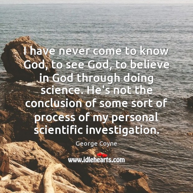 I have never come to know God, to see God, to believe George Coyne Picture Quote