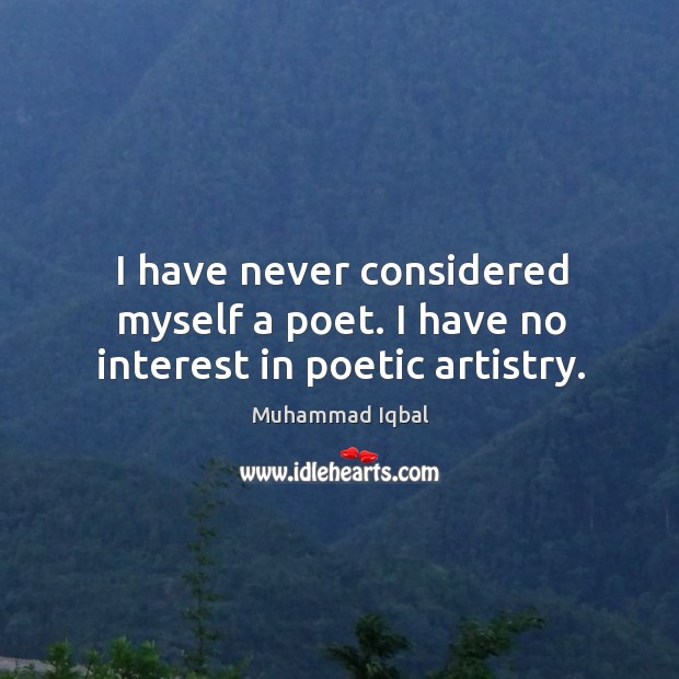 I have never considered myself a poet. I have no interest in poetic artistry. Muhammad Iqbal Picture Quote