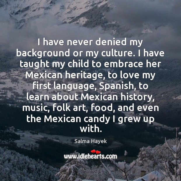 I have never denied my background or my culture. I have taught Salma Hayek Picture Quote