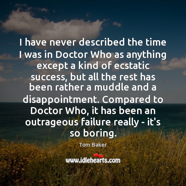 I have never described the time I was in Doctor Who as Tom Baker Picture Quote