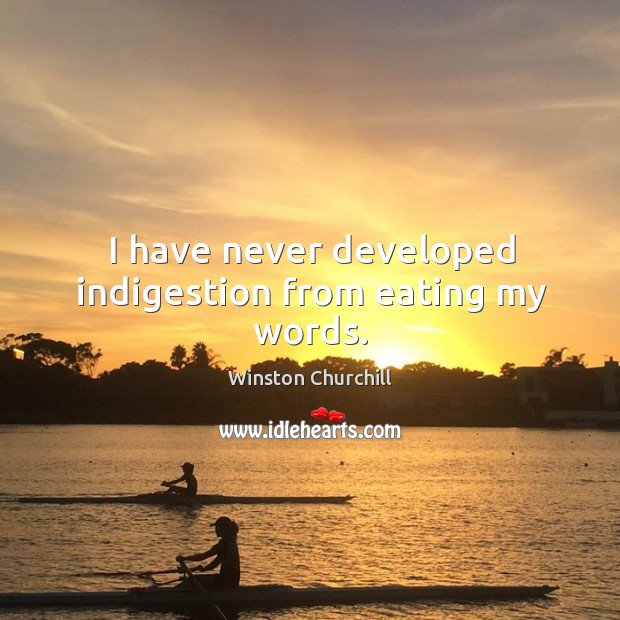 I have never developed indigestion from eating my words. Winston Churchill Picture Quote