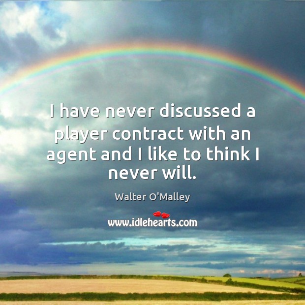 I have never discussed a player contract with an agent and I like to think I never will. Walter O’Malley Picture Quote