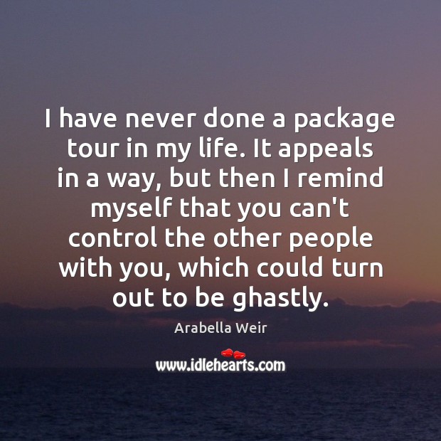 I have never done a package tour in my life. It appeals Arabella Weir Picture Quote
