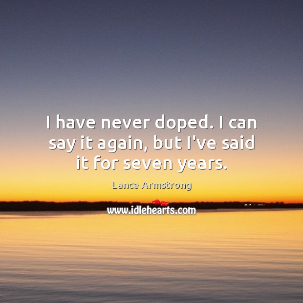 I have never doped. I can say it again, but I’ve said it for seven years. Lance Armstrong Picture Quote