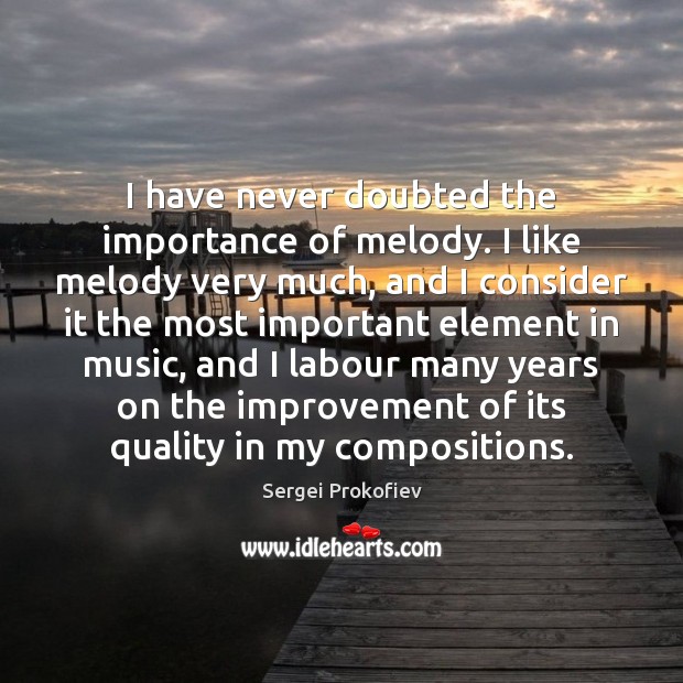 I have never doubted the importance of melody. I like melody very Sergei Prokofiev Picture Quote