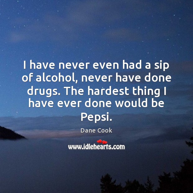I have never even had a sip of alcohol, never have done Dane Cook Picture Quote