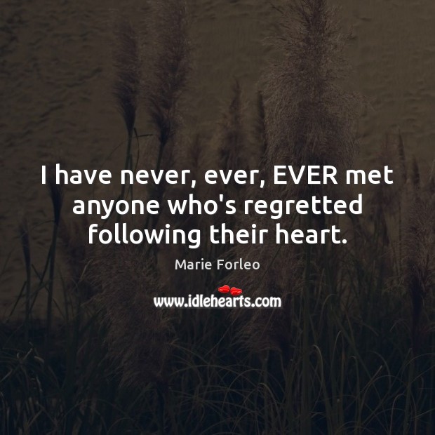 I have never, ever, EVER met anyone who’s regretted following their heart. Marie Forleo Picture Quote