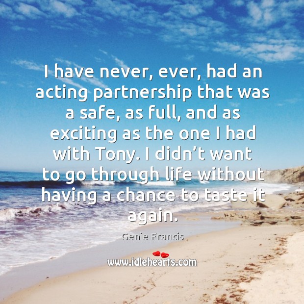 I have never, ever, had an acting partnership that was a safe, as full, and as exciting as the one I had with tony. Genie Francis Picture Quote