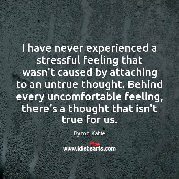I have never experienced a stressful feeling that wasn’t caused by attaching Byron Katie Picture Quote