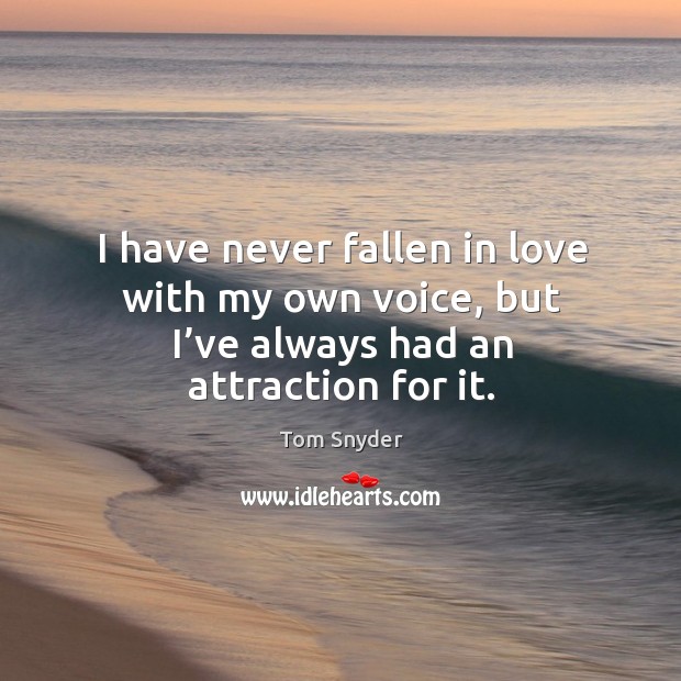 I have never fallen in love with my own voice, but I’ve always had an attraction for it. Tom Snyder Picture Quote