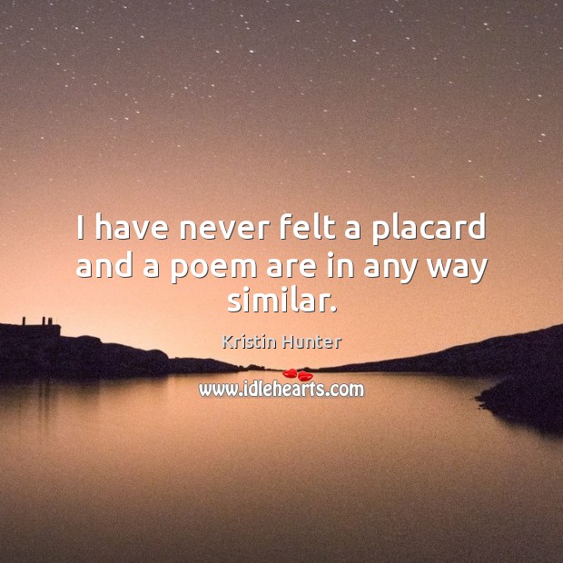 I have never felt a placard and a poem are in any way similar. Kristin Hunter Picture Quote