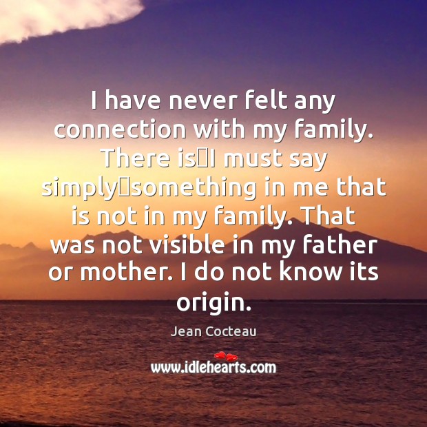 I have never felt any connection with my family. There isI Jean Cocteau Picture Quote