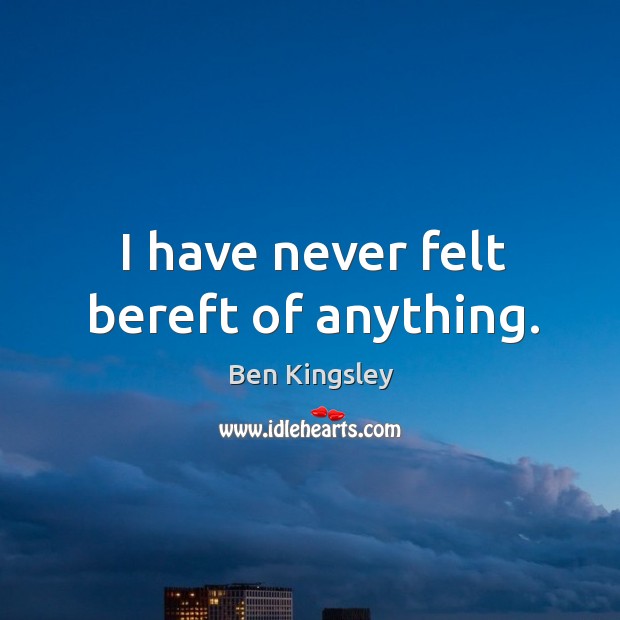 I have never felt bereft of anything. Ben Kingsley Picture Quote