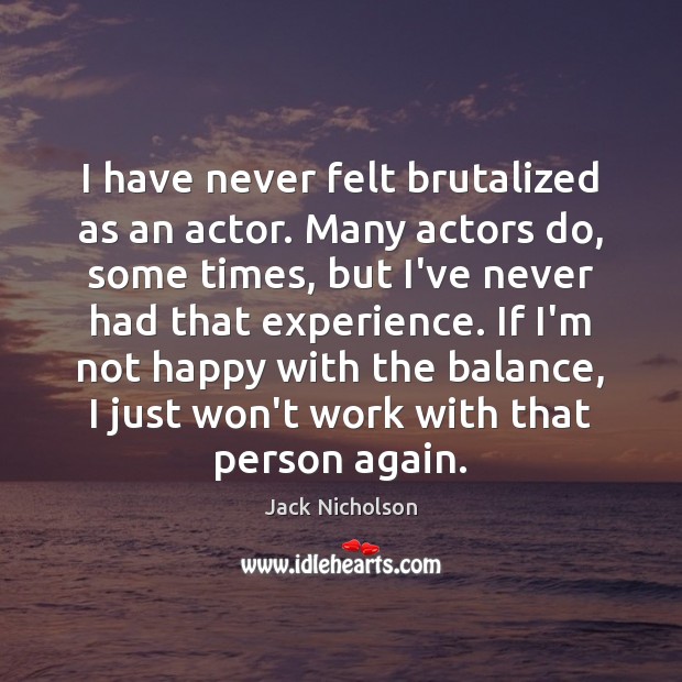 I have never felt brutalized as an actor. Many actors do, some Jack Nicholson Picture Quote