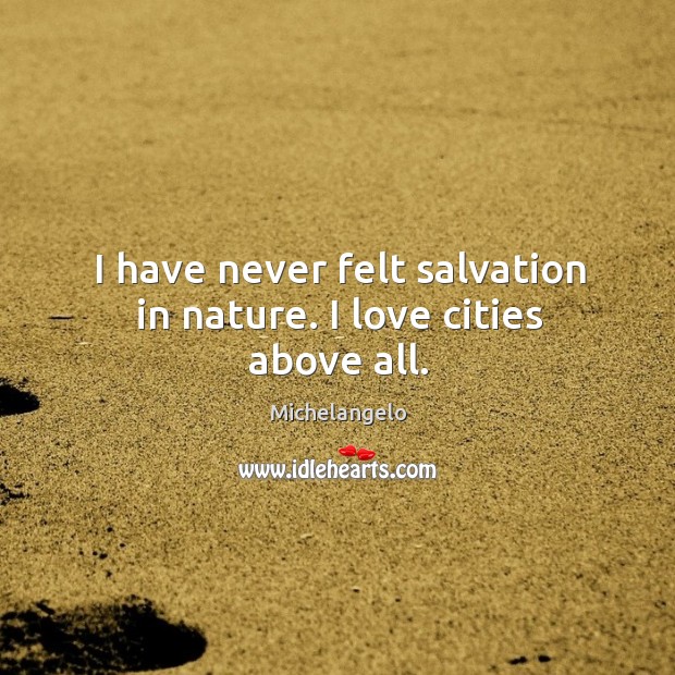 I have never felt salvation in nature. I love cities above all. Michelangelo Picture Quote