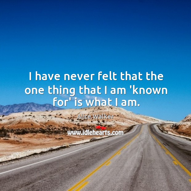 I have never felt that the one thing that I am ‘known for’ is what I am. Alice Walker Picture Quote