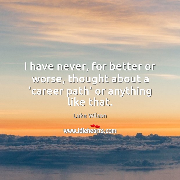 I have never, for better or worse, thought about a ‘career path’ or anything like that. Luke Wilson Picture Quote