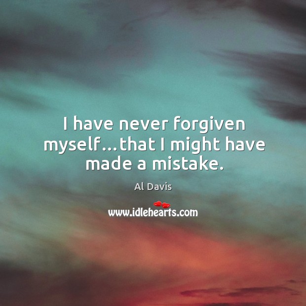 I have never forgiven myself…that I might have made a mistake. Al Davis Picture Quote