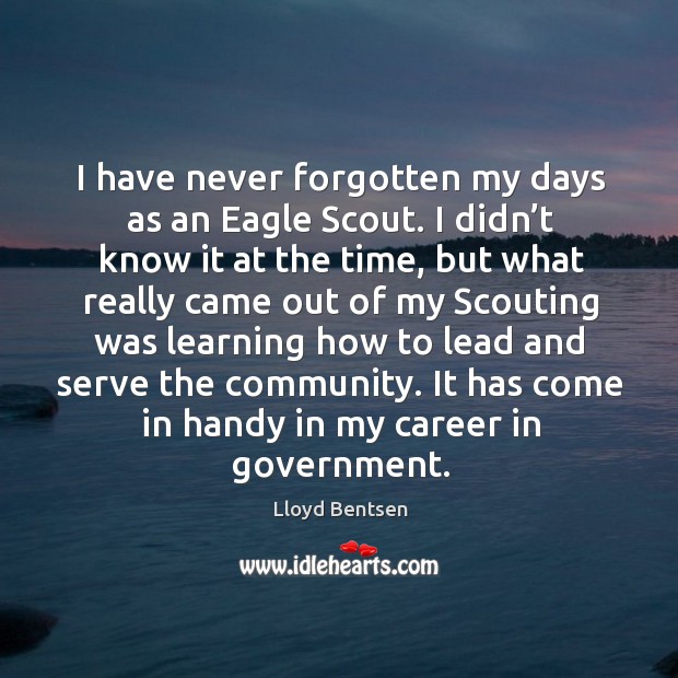I have never forgotten my days as an eagle scout. I didn’t know it at the time, but Lloyd Bentsen Picture Quote