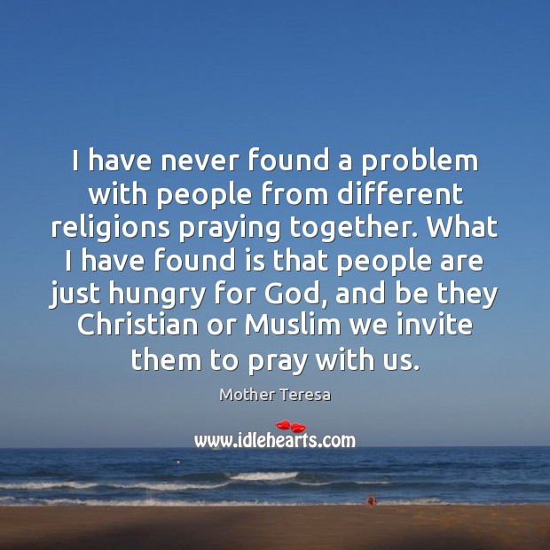 I have never found a problem with people from different religions praying Mother Teresa Picture Quote
