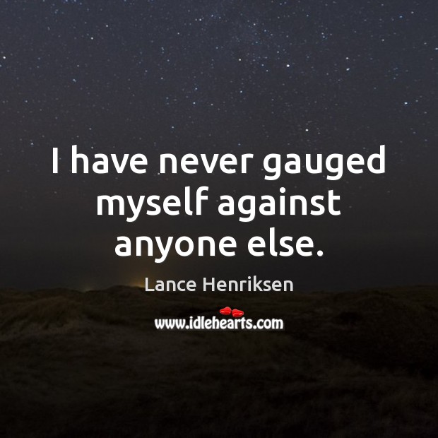 I have never gauged myself against anyone else. Image