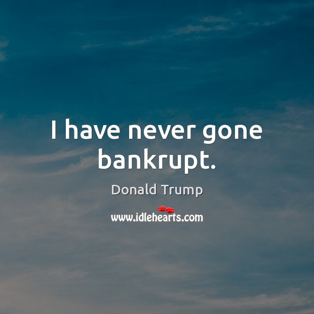 I have never gone bankrupt. Donald Trump Picture Quote
