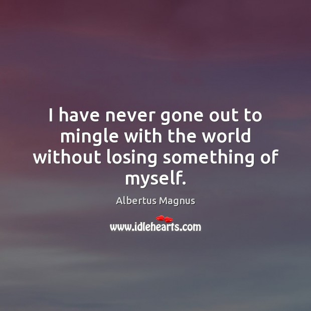 I have never gone out to mingle with the world without losing something of myself. Image